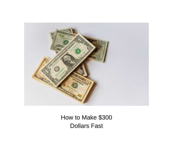 How to Make 300 Dollars Fast When You’re Broke (25 Easy Ways)
