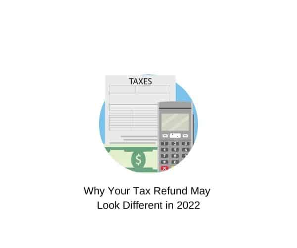 Why Your Tax Refund May Look Different This Year (2022)